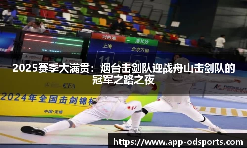 2025赛季大满贯：烟台击剑队迎战舟山击剑队的冠军之路之夜