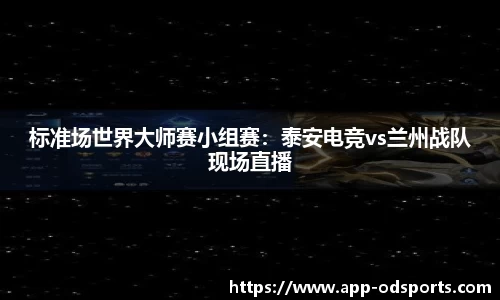 标准场世界大师赛小组赛：泰安电竞vs兰州战队现场直播